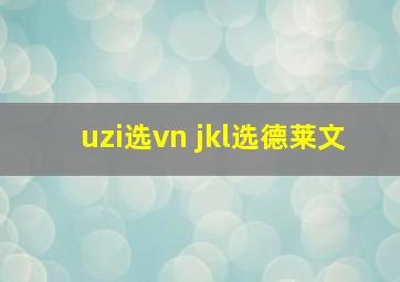 uzi选vn jkl选德莱文